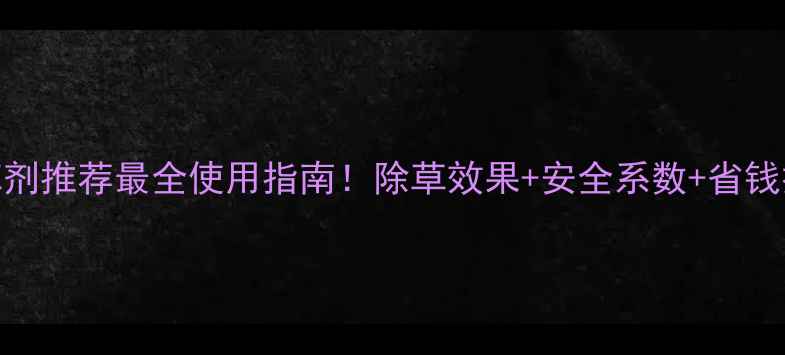 图片 🌽5款玉米除草剂推荐最全使用指南！除草效果+安全系数+省钱技巧全公开🌾1