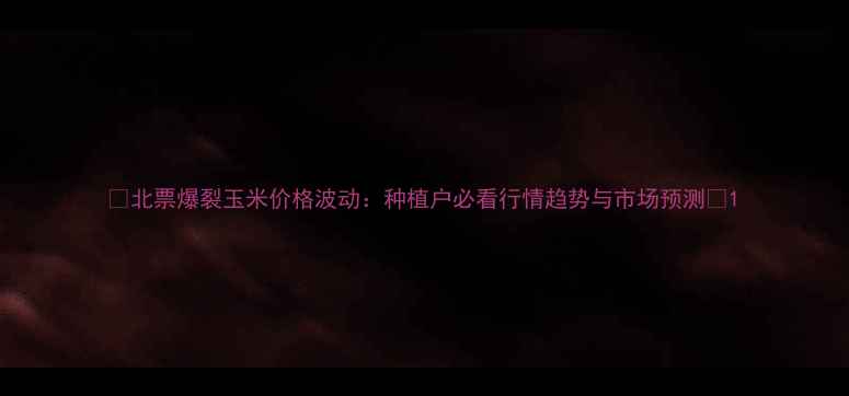 图片 🌽北票爆裂玉米价格波动：种植户必看行情趋势与市场预测🌾1