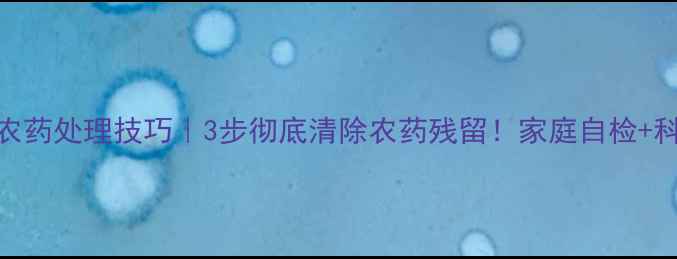 图片 🌽玉米残留农药处理技巧｜3步彻底清除农药残留！家庭自检+科学储存指南