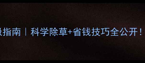 图片 🌽玉米除草剂终极指南｜科学除草+省钱技巧全公开！种粮人必看干货2