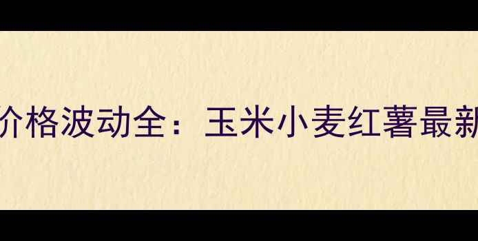 图片 🌾10月商丘农产品价格波动全：玉米小麦红薯最新行情及种植建议🌾