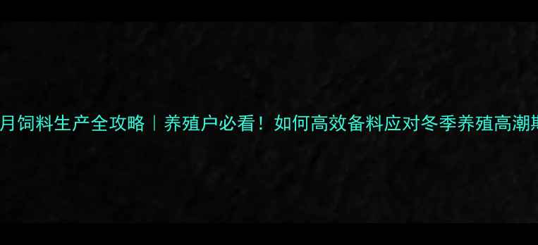 图片 🌾11月饲料生产全攻略｜养殖户必看！如何高效备料应对冬季养殖高潮期？2