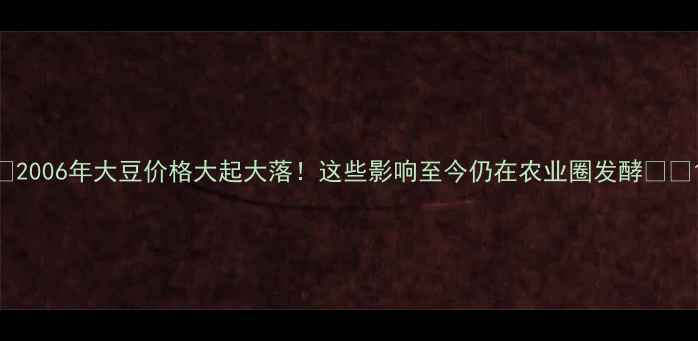 图片 🌾2006年大豆价格大起大落！这些影响至今仍在农业圈发酵🌱📈1