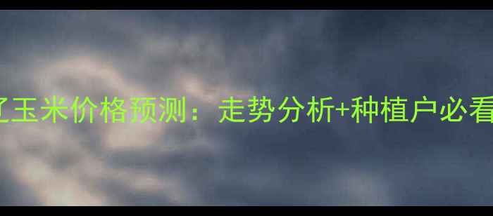 图片 🌾3月通辽玉米价格预测：走势分析+种植户必看应对策略