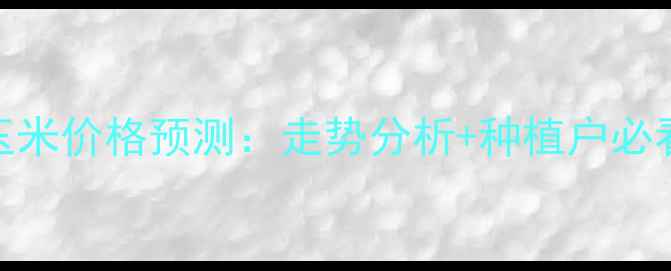 图片 🌾3月通辽玉米价格预测：走势分析+种植户必看应对策略1