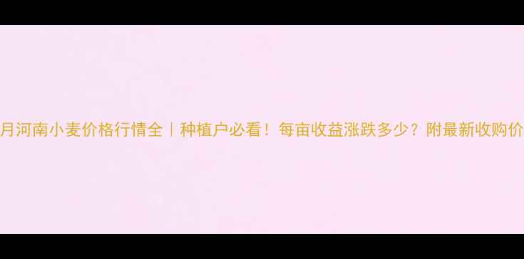 图片 🌾8月河南小麦价格行情全｜种植户必看！每亩收益涨跌多少？附最新收购价表2