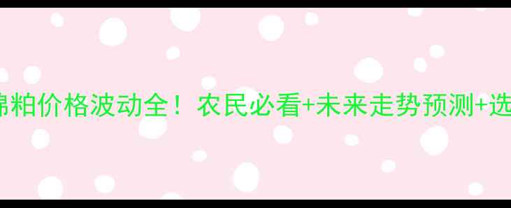 图片 🌾9月棉粕价格波动全！农民必看+未来走势预测+选购技巧