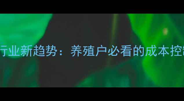图片 🌾东方饲料兽药行业新趋势：养殖户必看的成本控制+高效养殖方案