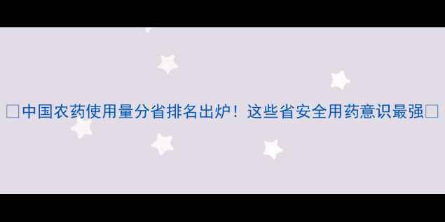 图片 🌾中国农药使用量分省排名出炉！这些省安全用药意识最强🌾