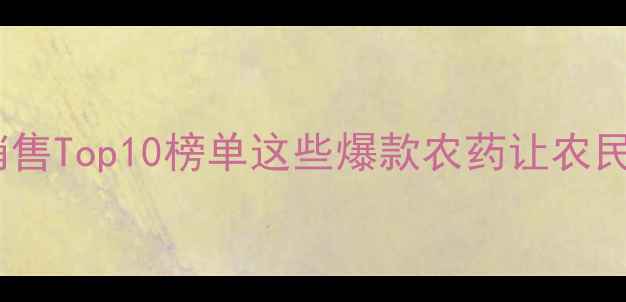 图片 🌾中国农药市场销售Top10榜单这些爆款农药让农民朋友直呼真香！2