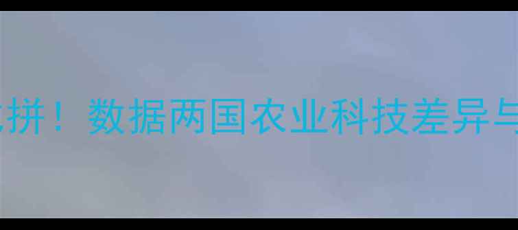 图片 🌾中美农药产量大比拼！数据两国农业科技差异与未来趋势🇺🇸🇨🇳1