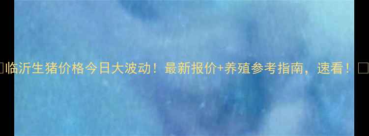图片 🌾临沂生猪价格今日大波动！最新报价+养殖参考指南，速看！🐷1