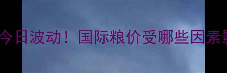 图片 🌾乌克兰玉米价格今日波动！国际粮价受哪些因素影响？农民必看！1