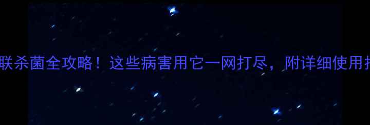 图片 🌾代森联杀菌全攻略！这些病害用它一网打尽，附详细使用指南🌱1