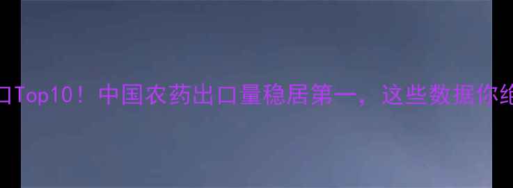 图片 🌾全球农药出口Top10！中国农药出口量稳居第一，这些数据你绝对想不到！🔥