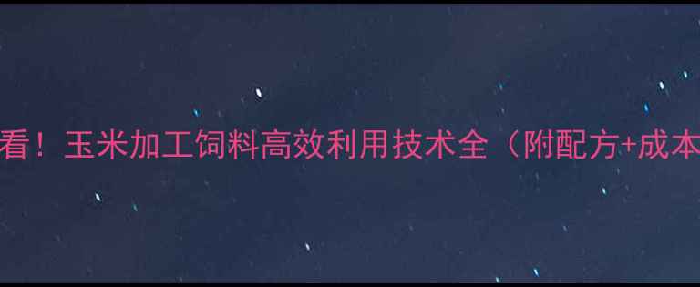 图片 🌾养殖场必看！玉米加工饲料高效利用技术全（附配方+成本控制秘籍）