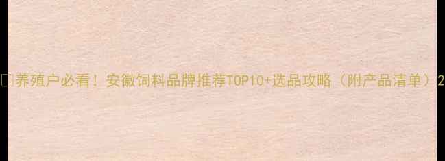 图片 🌾养殖户必看！安徽饲料品牌推荐TOP10+选品攻略（附产品清单）2