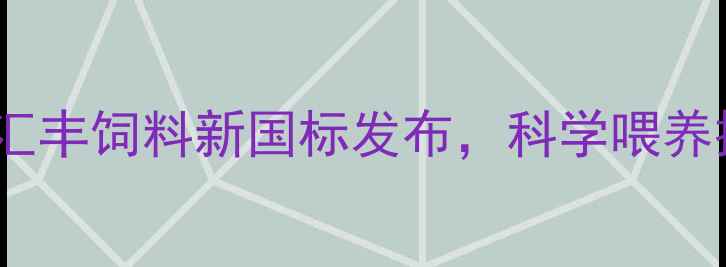 图片 🌾养殖户必看！汇丰饲料新国标发布，科学喂养提升效益指南🐷1