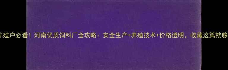 图片 🌾养殖户必看！河南优质饲料厂全攻略：安全生产+养殖技术+价格透明，收藏这篇就够！1