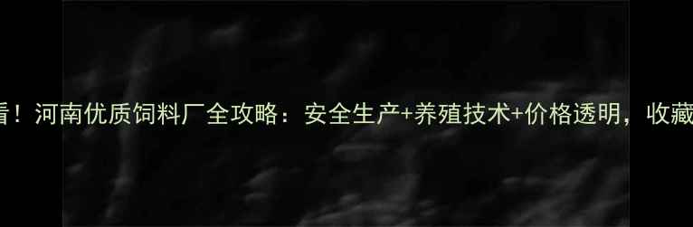 图片 🌾养殖户必看！河南优质饲料厂全攻略：安全生产+养殖技术+价格透明，收藏这篇就够！2