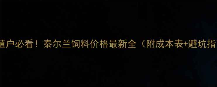 图片 🌾养殖户必看！泰尔兰饲料价格最新全（附成本表+避坑指南）2