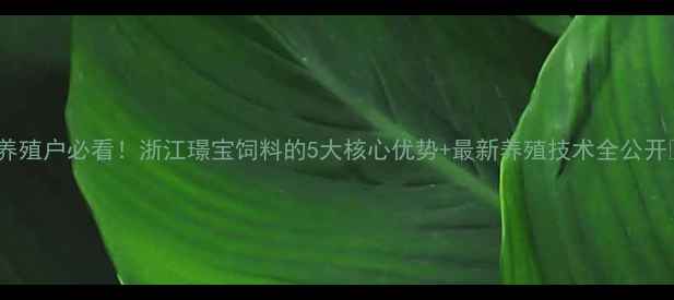 图片 🌾养殖户必看！浙江璟宝饲料的5大核心优势+最新养殖技术全公开🐷2