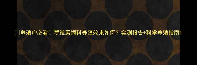 图片 🌾养殖户必看！罗维素饲料养殖效果如何？实测报告+科学养殖指南1