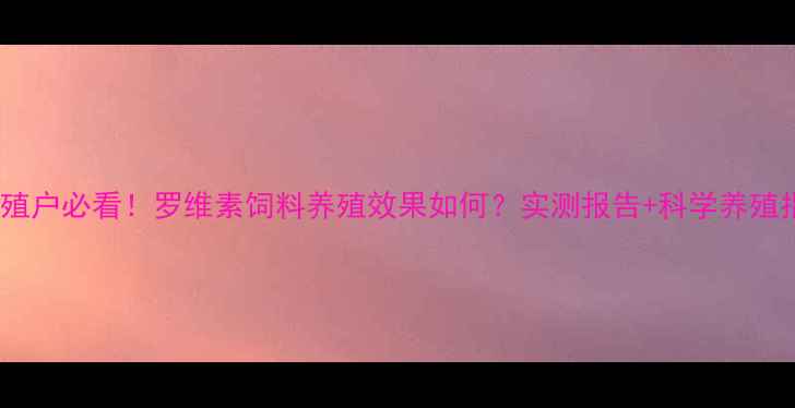 图片 🌾养殖户必看！罗维素饲料养殖效果如何？实测报告+科学养殖指南2