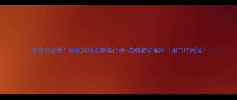 图片 🌾养殖户必看！膨化饲料推荐排行榜+选购避坑指南（附TOP5网站）1