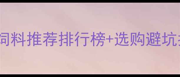 图片 🌾养殖户必看！膨化饲料推荐排行榜+选购避坑指南（附TOP5网站）2