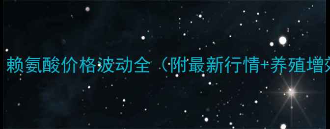 图片 🌾养殖户必看！赖氨酸价格波动全（附最新行情+养殖增效攻略）🐟🐔🐑