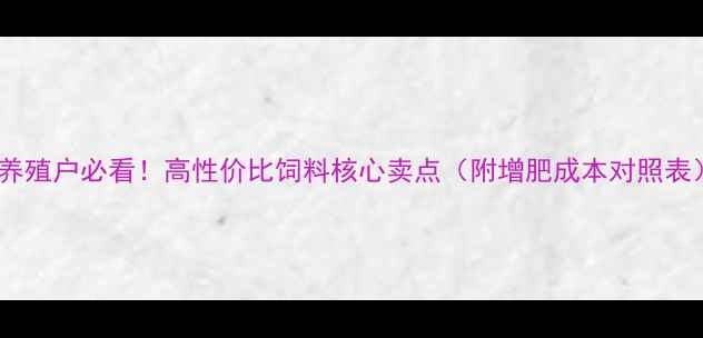图片 🌾养殖户必看！高性价比饲料核心卖点（附增肥成本对照表）2