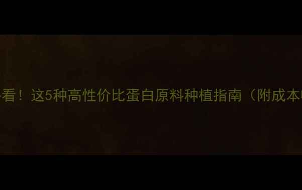 图片 🌾农业人必看！这5种高性价比蛋白原料种植指南（附成本收益分析）