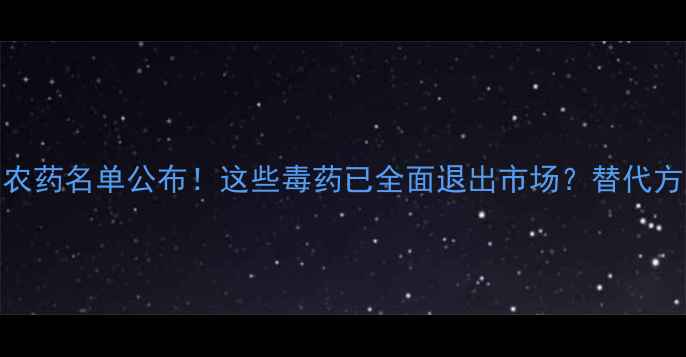图片 🌾农业禁用农药名单公布！这些毒药已全面退出市场？替代方案看这里！