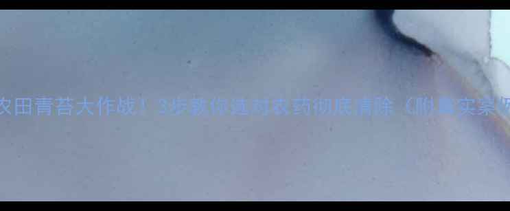 图片 🌾农田青苔大作战！3步教你选对农药彻底清除（附真实案例）