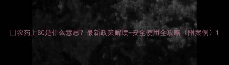 图片 🌾农药上SC是什么意思？最新政策解读+安全使用全攻略（附案例）1