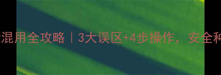 图片 🌾农药与大壮混用全攻略｜3大误区+4步操作，安全种植不踩雷！1