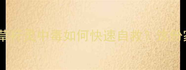 图片 🌾农药中毒急救全攻略｜草杆灵中毒如何快速自救？这份家庭应急指南建议收藏！1