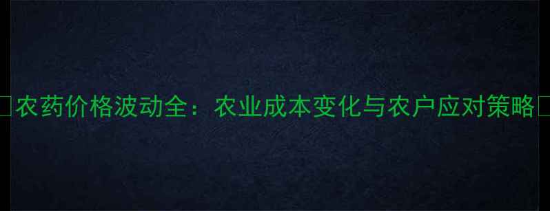 图片 🌾农药价格波动全：农业成本变化与农户应对策略🌾