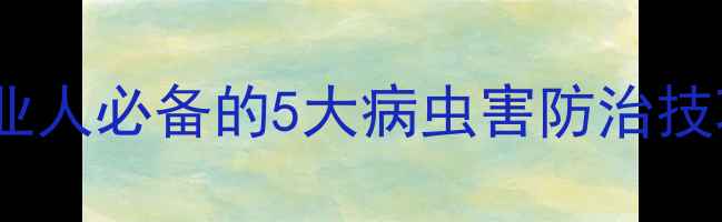 图片 🌾农药技术人才网｜农业人必备的5大病虫害防治技巧，附免费学习资源！2