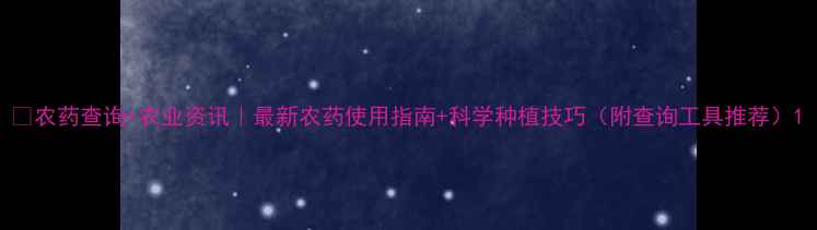 图片 🌾农药查询+农业资讯｜最新农药使用指南+科学种植技巧（附查询工具推荐）1