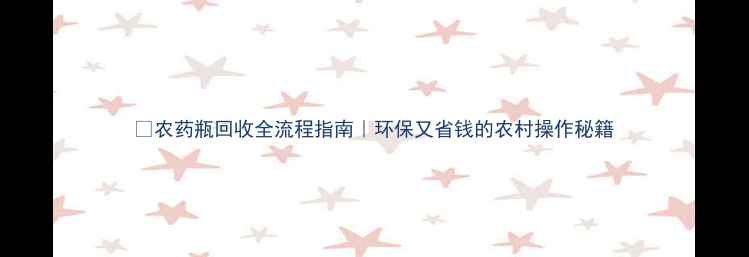 图片 🌾农药瓶回收全流程指南｜环保又省钱的农村操作秘籍