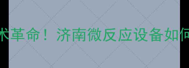 图片 🌾农药行业迎来技术革命！济南微反应设备如何让生产效率翻倍？