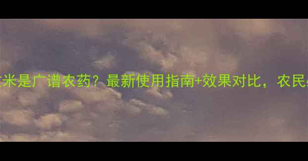 图片 🌾加收米是广谱农药？最新使用指南+效果对比，农民必看！
