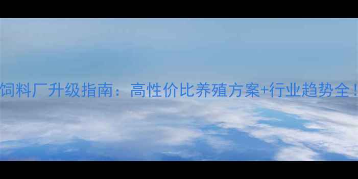 图片 🌾化州饲料厂升级指南：高性价比养殖方案+行业趋势全！🐟🐔1