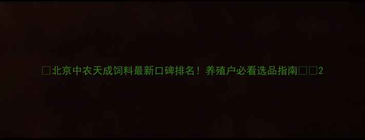 图片 🌾北京中农天成饲料最新口碑排名！养殖户必看选品指南🐔💯2