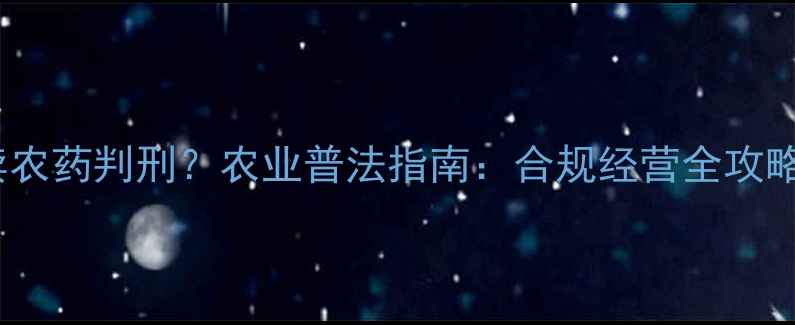 图片 🌾卖农药判刑？农业普法指南：合规经营全攻略🌱1