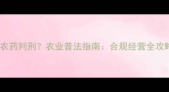 图片 🌾卖农药判刑？农业普法指南：合规经营全攻略🌱2