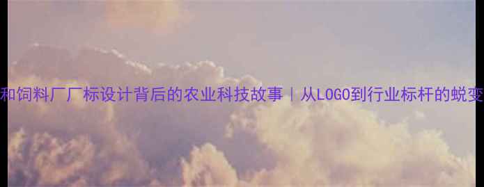 图片 🌾南和饲料厂厂标设计背后的农业科技故事｜从LOGO到行业标杆的蜕变之路