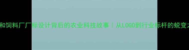 图片 🌾南和饲料厂厂标设计背后的农业科技故事｜从LOGO到行业标杆的蜕变之路2